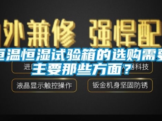 知識百科恒溫恒濕試驗箱的選購需要主要那些方面？