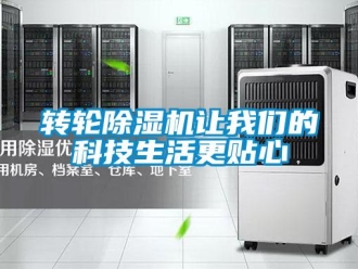 知識百科轉(zhuǎn)輪除濕機讓我們的科技生活更貼心