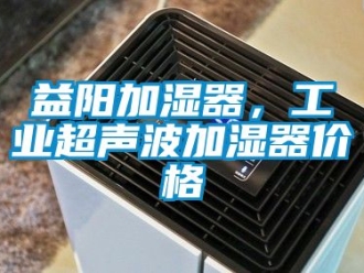 企業新聞益陽加濕器，工業超聲波加濕器價格