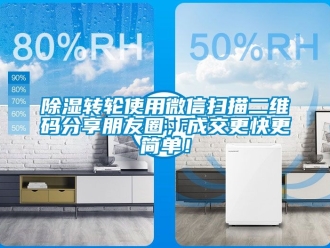 常見問題除濕轉輪使用微信掃描二維碼分享朋友圈，成交更快更簡單！