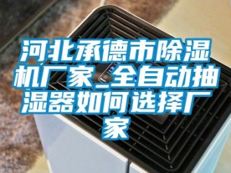 企業(yè)新聞河北承德市除濕機(jī)廠家_全自動抽濕器如何選擇廠家