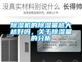 企業新聞除濕機的除濕量越大越好嗎，關于除濕量的分析