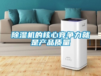 企業新聞除濕機的核心競爭力就是產品質量