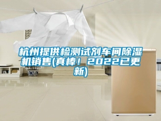 企業(yè)新聞杭州提供檢測(cè)試劑車間除濕機(jī)銷售(真棒！2022已更新)