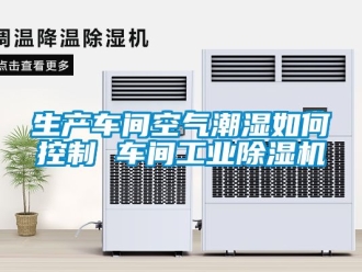 常見問題生產(chǎn)車間空氣潮濕如何控制 車間工業(yè)除濕機(jī)
