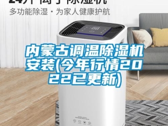 行業(yè)新聞內(nèi)蒙古調(diào)溫除濕機(jī)安裝(今年行情2022已更新)