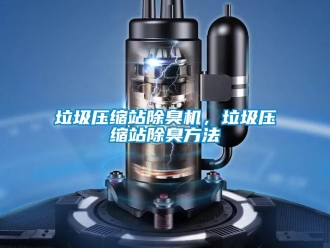 行業新聞垃圾壓縮站除臭機，垃圾壓縮站除臭方法