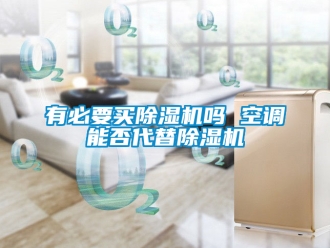 行業新聞有必要買除濕機嗎 空調能否代替除濕機
