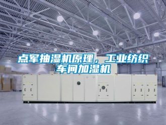 企業新聞點軍抽濕機原理，工業紡織車間加濕機