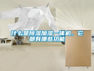 行業新聞什么是除濕加濕一體機，它都有哪些功能