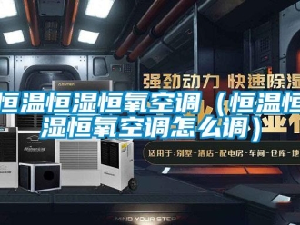 知識百科恒溫恒濕恒氧空調(diào)（恒溫恒濕恒氧空調(diào)怎么調(diào)）