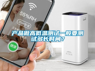 常見問題產品做高低溫測試一般要測試多長時間？
