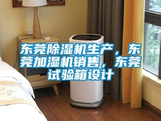 行業(yè)新聞東莞除濕機(jī)生產(chǎn)，東莞加濕機(jī)銷售，東莞試驗箱設(shè)計