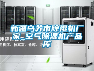 企業(yè)新聞新疆烏蘇市除濕機廠家_空氣除濕機產(chǎn)品庫