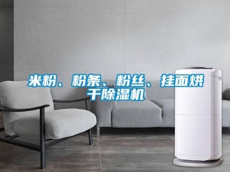行業新聞米粉、粉條、粉絲、掛面烘干除濕機