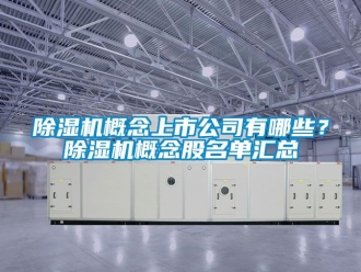 行業新聞除濕機概念上市公司有哪些？除濕機概念股名單匯總