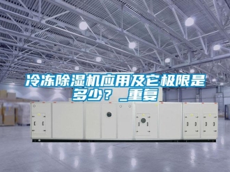 行業新聞冷凍除濕機應用及它極限是多少？_重復
