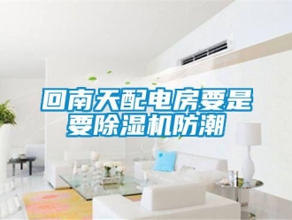 行業(yè)新聞回南天配電房要是要除濕機防潮