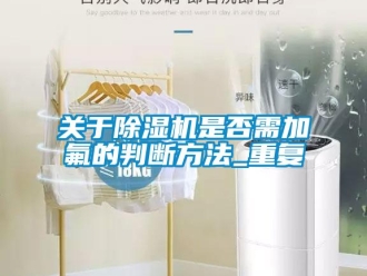 行業(yè)新聞關(guān)于除濕機(jī)是否需加氟的判斷方法_重復(fù)