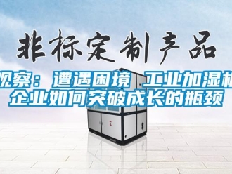 常見問題觀察：遭遇困境 工業(yè)加濕機(jī)企業(yè)如何突破成長的瓶頸
