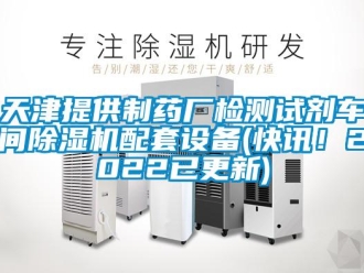 企業新聞天津提供制藥廠檢測試劑車間除濕機配套設備(快訊！2022已更新)