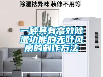 企業新聞一種具有高效除濕功能的無葉風扇的制作方法
