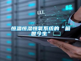 知識(shí)百科恒溫恒濕恒氧系統(tǒng)的“前世今生”