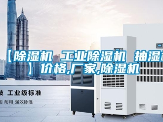 企業新聞【除濕機 工業除濕機 抽濕機】價格,廠家,除濕機