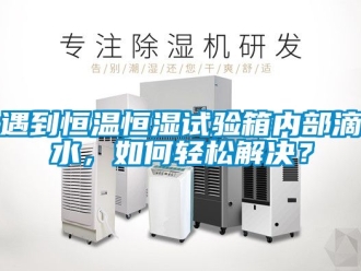 知識百科遇到恒溫恒濕試驗箱內部滴水，如何輕松解決？