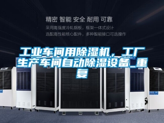 常見問題工業(yè)車間用除濕機，工廠生產(chǎn)車間自動除濕設(shè)備_重復(fù)