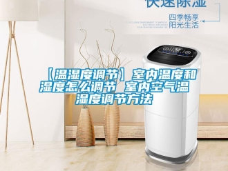 企業新聞【溫濕度調節】室內溫度和濕度怎么調節 室內空氣溫濕度調節方法