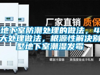 企業(yè)新聞地下室防潮處理的做法，4大處理做法，根源性解決別墅地下室潮濕發(fā)霉