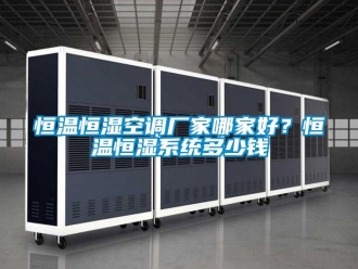 知識百科恒溫恒濕空調廠家哪家好？恒溫恒濕系統多少錢