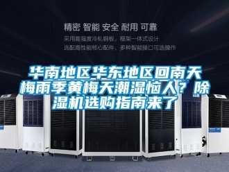 行業新聞華南地區華東地區回南天梅雨季黃梅天潮濕惱人？除濕機選購指南來了