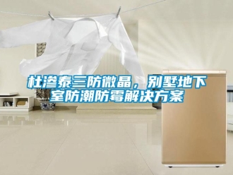 企業(yè)新聞杜滲泰三防微晶，別墅地下室防潮防霉解決方案