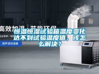 知識百科恒溫恒濕試驗箱溫度變化達不到試驗溫度值，該怎么解決？