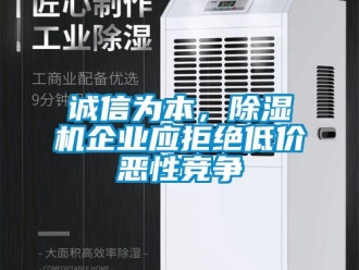 企業(yè)新聞?wù)\信為本，除濕機(jī)企業(yè)應(yīng)拒絕低價(jià)惡性競(jìng)爭(zhēng)