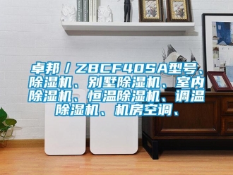 知識百科卓邦／ZBCF40SA型號、除濕機(jī)、別墅除濕機(jī)、室內(nèi)除濕機(jī)、恒溫除濕機(jī)、調(diào)溫除濕機(jī)、機(jī)房空調(diào)、