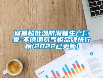 常見問題宜昌超低濕防潮箱生產廠家-不銹鋼氮氣柜品牌排行榜(2022已更新)