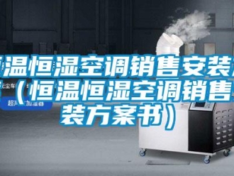 知識百科恒溫恒濕空調銷售安裝方案（恒溫恒濕空調銷售安裝方案書）
