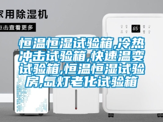 知識百科恒溫恒濕試驗箱,冷熱沖擊試驗箱,快速溫變試驗箱,恒溫恒濕試驗房,氙燈老化試驗箱