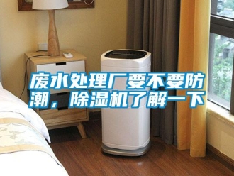企業(yè)新聞廢水處理廠要不要防潮，除濕機了解一下