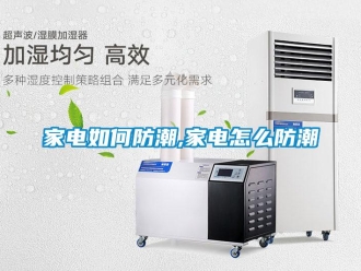常見問題家電如何防潮,家電怎么防潮