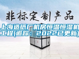 知識百科上海造紙廠機房恒溫恒濕機工程(追蹤：2022已更新)