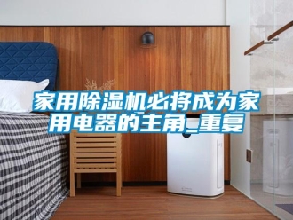 常見問題家用除濕機必將成為家用電器的主角_重復