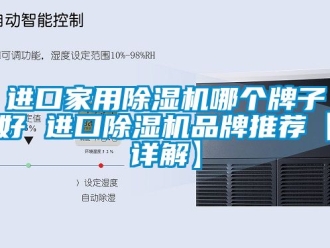 企業新聞進口家用除濕機哪個牌子好 進口除濕機品牌推薦【詳解】