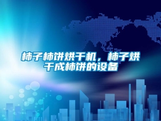 知識百科柿子柿餅烘干機，柿子烘干成柿餅的設備