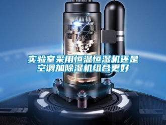 知識(shí)百科實(shí)驗(yàn)室采用恒溫恒濕機(jī)還是空調(diào)加除濕機(jī)組合更好