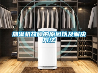 行業新聞加濕機故障的原因以及解決方法