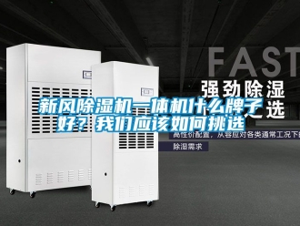 常見問題新風(fēng)除濕機(jī)一體機(jī)什么牌子好？我們應(yīng)該如何挑選